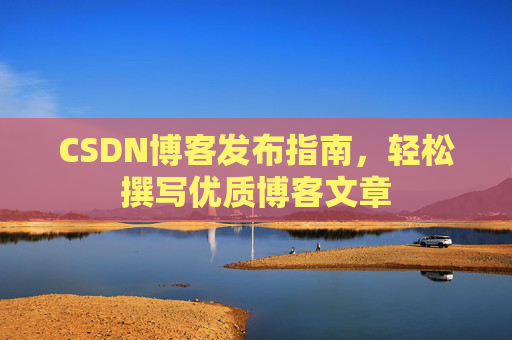 CSDN博客发布指南，轻松撰写优质博客文章